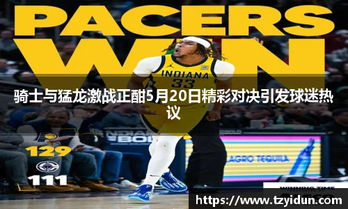 骑士与猛龙激战正酣5月20日精彩对决引发球迷热议