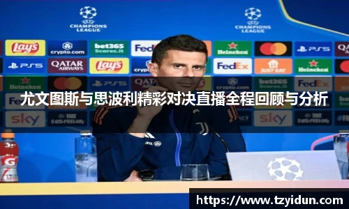 尤文图斯与思波利精彩对决直播全程回顾与分析