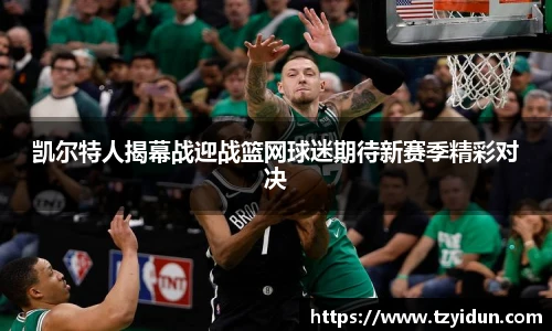 凯尔特人揭幕战迎战篮网球迷期待新赛季精彩对决